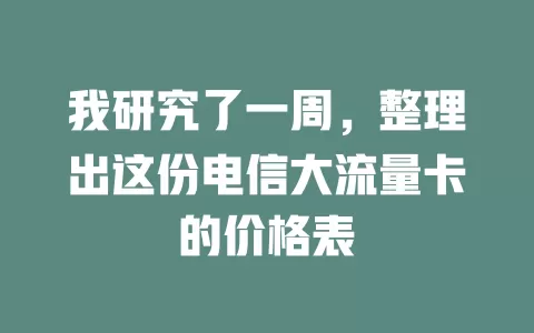 我研究了一周，整理出这份电信大流量卡的价格表