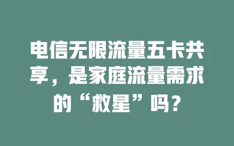 电信无限流量五卡共享，是家庭流量需求的“救星”吗？