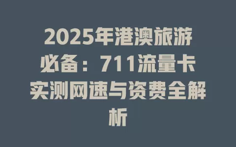 2025年港澳旅游必备：711流量卡实测网速与资费全解析