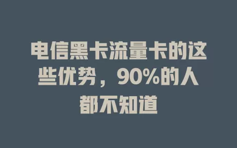 电信黑卡流量卡的这些优势，90%的人都不知道