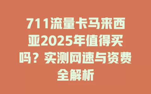 711流量卡马来西亚2025年值得买吗？实测网速与资费全解析