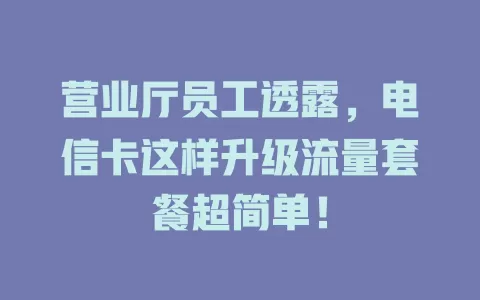 营业厅员工透露，电信卡这样升级流量套餐超简单！