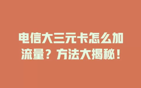电信大三元卡怎么加流量？方法大揭秘！