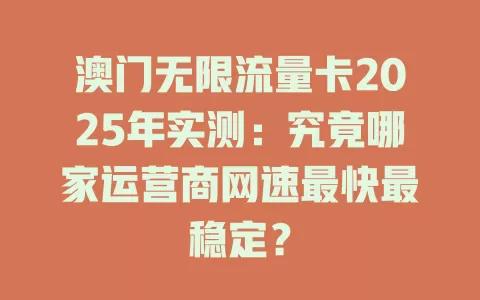 澳门无限流量卡2025年实测：究竟哪家运营商网速最快最稳定？
