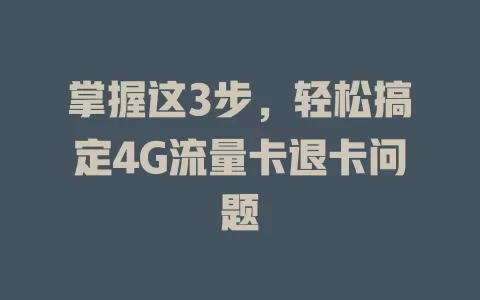 掌握这3步，轻松搞定4G流量卡退卡问题