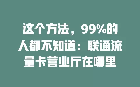 这个方法，99%的人都不知道：联通流量卡营业厅在哪里