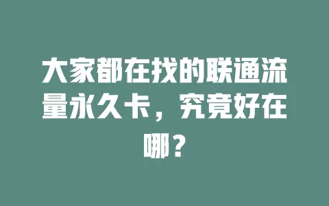 大家都在找的联通流量永久卡，究竟好在哪？