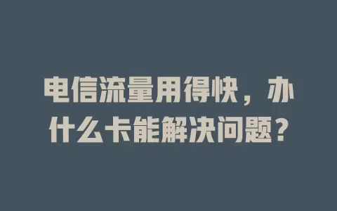 电信流量用得快，办什么卡能解决问题？