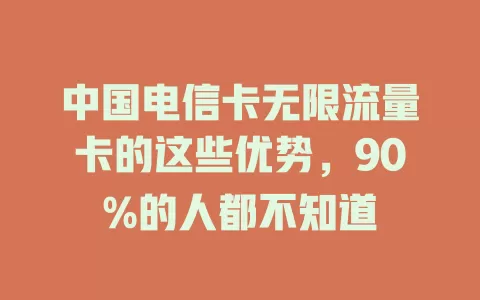 中国电信卡无限流量卡的这些优势，90%的人都不知道