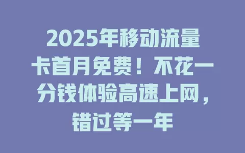 2025年移动流量卡首月免费！不花一分钱体验高速上网，错过等一年