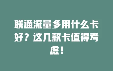 联通流量多用什么卡好？这几款卡值得考虑！