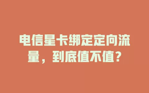 电信星卡绑定定向流量,到底值不值?