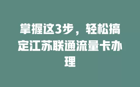 掌握这3步，轻松搞定江苏联通流量卡办理