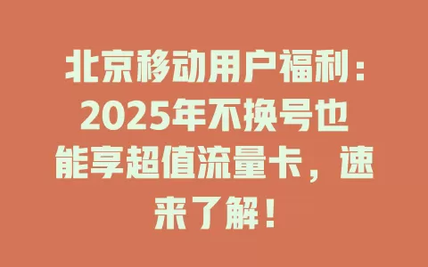 北京移动用户福利:2025年不换号也能享超值流量卡,速来了解!