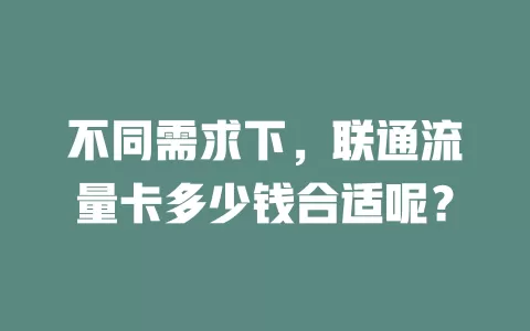 不同需求下，联通流量卡多少钱合适呢？