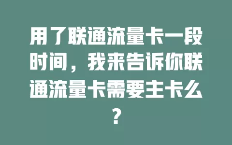 用了联通流量卡一段时间，我来告诉你联通流量卡需要主卡么？