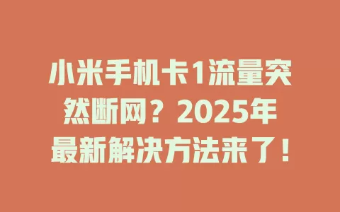 小米手机卡1流量突然断网？2025年最新解决方法来了！