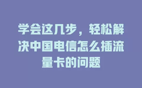 学会这几步，轻松解决中国电信怎么插流量卡的问题