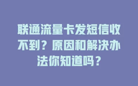 联通流量卡发短信收不到？原因和解决办法你知道吗？