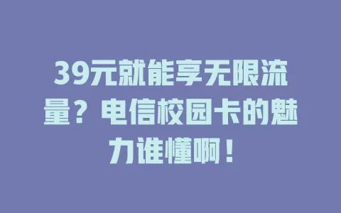 39元就能享无限流量？电信校园卡的魅力谁懂啊！