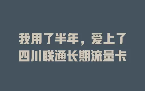 我用了半年，爱上了四川联通长期流量卡