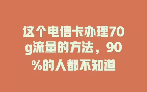 这个电信卡办理70g流量的方法,90%的人都不知道