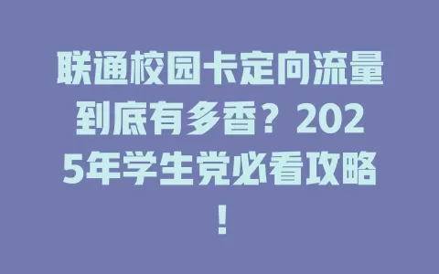 联通校园卡定向流量到底有多香？2025年学生党必看攻略！