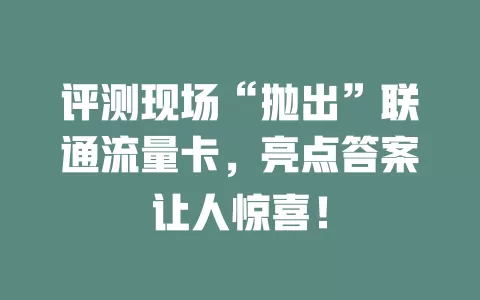 评测现场“抛出”联通流量卡，亮点答案让人惊喜！