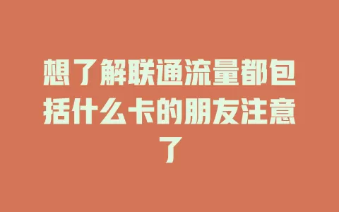 想了解联通流量都包括什么卡的朋友注意了