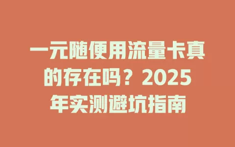 一元随便用流量卡真的存在吗？2025年实测避坑指南