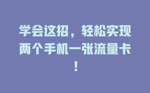 学会这招，轻松实现两个手机一张流量卡！