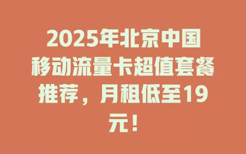 2025年北京中国移动流量卡超值套餐推荐，月租低至19元！