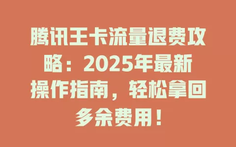 腾讯王卡流量退费攻略：2025年最新操作指南，轻松拿回多余费用！