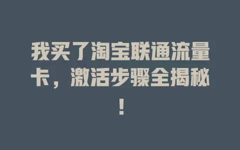 我买了淘宝联通流量卡，激活步骤全揭秘！