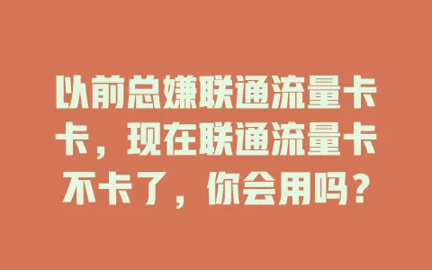 以前总嫌联通流量卡卡，现在联通流量卡不卡了，你会用吗？