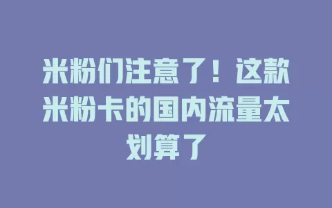 米粉们注意了！这款米粉卡的国内流量太划算了