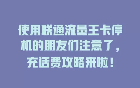 使用联通流量王卡停机的朋友们注意了，充话费攻略来啦！