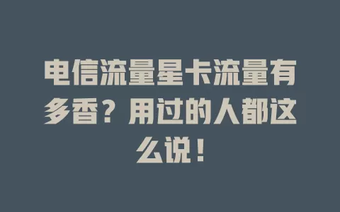 电信流量星卡流量有多香？用过的人都这么说！