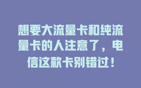 想要大流量卡和纯流量卡的人注意了，电信这款卡别错过！