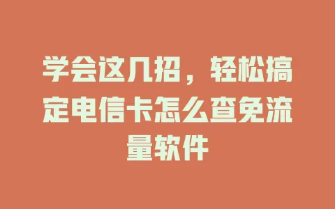 学会这几招，轻松搞定电信卡怎么查免流量软件