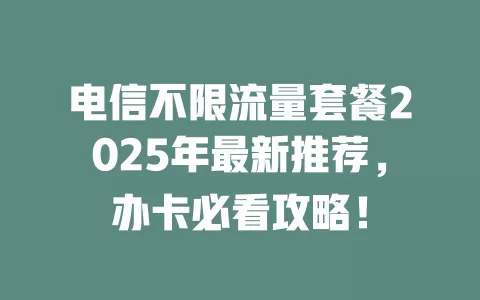电信不限流量套餐2025年最新推荐，办卡必看攻略！