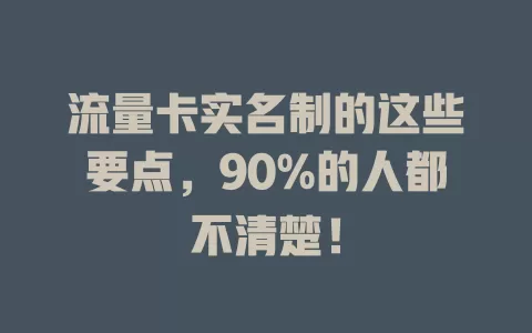流量卡实名制的这些要点，90%的人都不清楚！