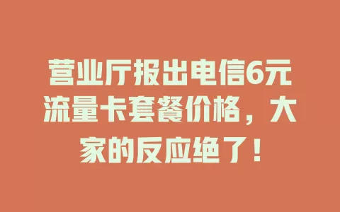 营业厅报出电信6元流量卡套餐价格，大家的反应绝了！