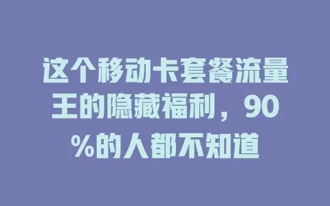 这个移动卡套餐流量王的隐藏福利，90%的人都不知道