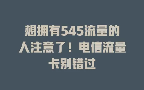 想拥有545流量的人注意了！电信流量卡别错过