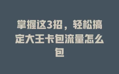 掌握这3招，轻松搞定大王卡包流量怎么包
