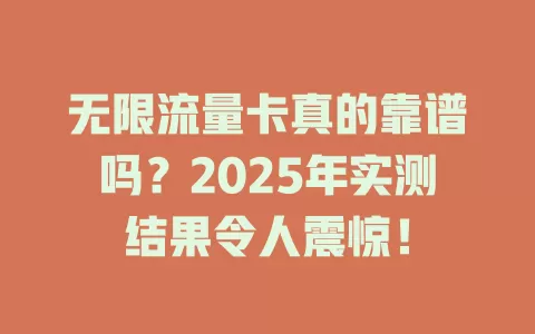 无限流量卡真的靠谱吗？2025年实测结果令人震惊！