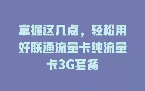 掌握这几点，轻松用好联通流量卡纯流量卡3G套餐