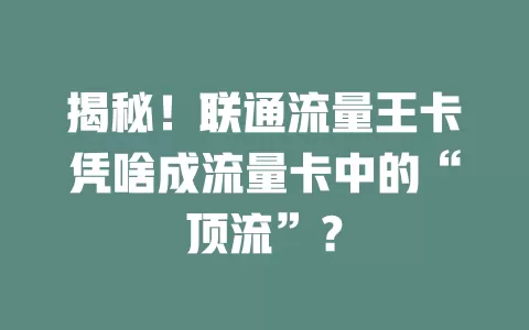 揭秘！联通流量王卡凭啥成流量卡中的“顶流”？