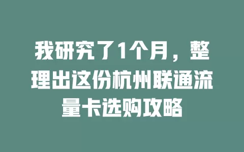 我研究了1个月，整理出这份杭州联通流量卡选购攻略
